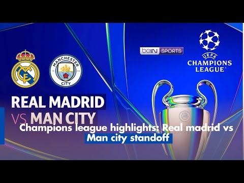 Champions league highlights: Real madrid vs Man city standoff