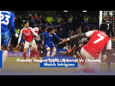 Premier league Table : Arsenal Vs Chelsea Match Intrigues